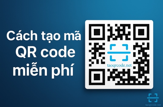 Cách Tạo Mã QR Code Online Miễn Phí 2026 – Hướng Dẫn Chi Tiết