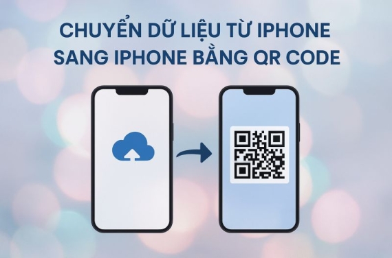 Cách chuyển dữ liệu từ iPhone sang iPhone bằng QR code nhanh nhất – Cập nhật 2026